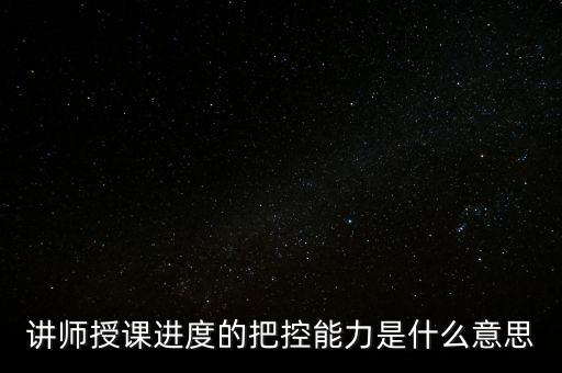 什么是把控能力，講師授課進(jìn)度的把控能力是什么意思