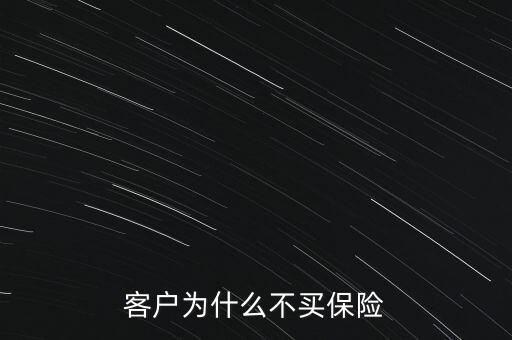 客戶(hù)為什么不買(mǎi)保險(xiǎn)，客戶(hù)為什么不買(mǎi)保險(xiǎn)的七個(gè)理由