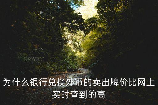 為什么銀行兌換外幣的賣出牌價比網(wǎng)上實(shí)時查到的高