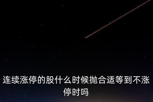 漲停后什么時(shí)候拋，連續(xù)漲停的股什么時(shí)候拋合適等到不漲停時(shí)嗎