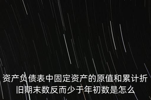 為什么固定資產(chǎn)凈值出現(xiàn)本期減少，資產(chǎn)負(fù)債表中固定資產(chǎn)的原值和累計(jì)折舊期末數(shù)反而少于年初數(shù)是怎么