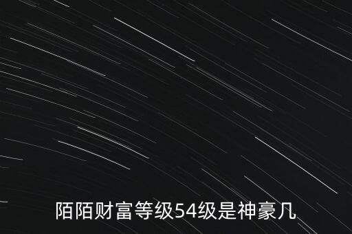 陌陌財富等級是什么，陌陌財富等級54級是神豪幾