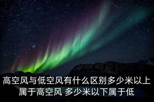 高空風(fēng)與低空風(fēng)有什么區(qū)別多少米以上屬于高空風(fēng) 多少米以下屬于低