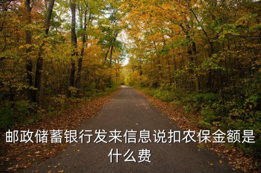 郵政農(nóng)保余額什么意思，郵政儲(chǔ)蓄銀行發(fā)來(lái)信息說(shuō)扣農(nóng)保金額是什么費(fèi)