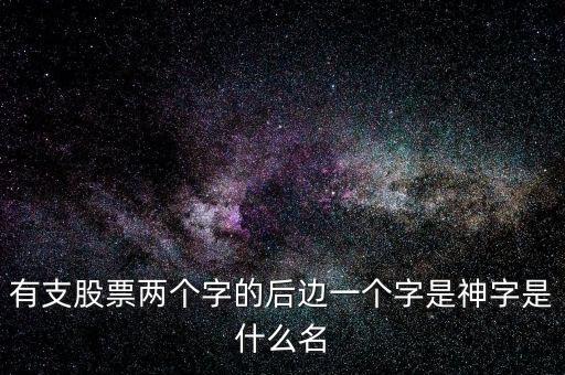 有支股票兩個(gè)字的后邊一個(gè)字是神字是什么名