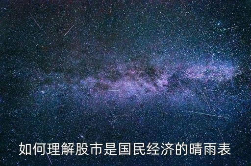 為什么證券市場是國民經(jīng)濟(jì)晴雨表，如何理解股市是國民經(jīng)濟(jì)的晴雨表