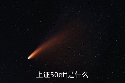 上證50etf是什么東西，上證50etf是什么