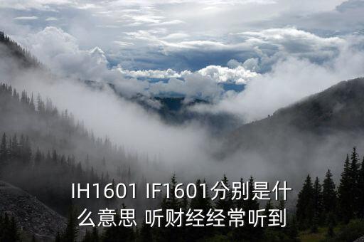 IH1601 IF1601分別是什么意思 聽財經經常聽到