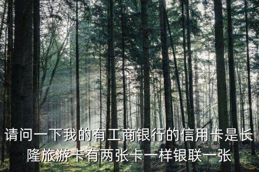 請(qǐng)問一下我的有工商銀行的信用卡是長(zhǎng)隆旅游卡有兩張卡一樣銀聯(lián)一張