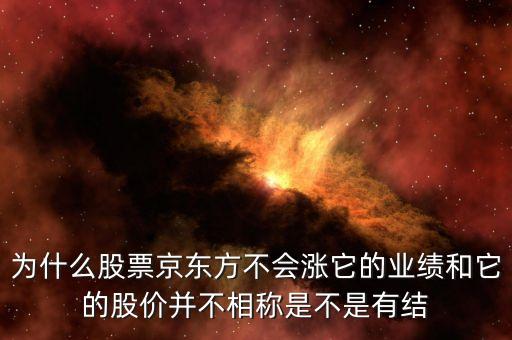 為什么股票京東方不會漲它的業(yè)績和它的股價并不相稱是不是有結(jié)