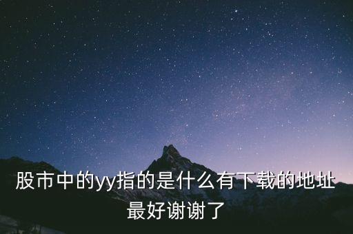 yy用在股市什么意思，股市中的yy指的是什么有下載的地址最好謝謝了