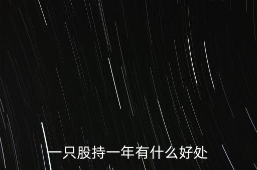股票存一年有什么好處，一只股持一年有什么好處
