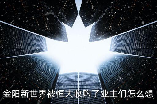 恒大為什么收購(gòu)新世界，金陽(yáng)新世界被恒大收購(gòu)了業(yè)主們?cè)趺聪?/></a></span><span id=