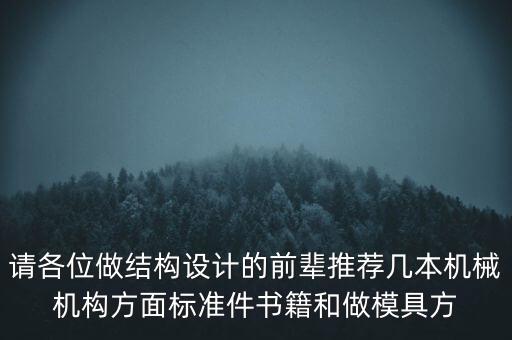 模具因發(fā)什么書，請(qǐng)各位做結(jié)構(gòu)設(shè)計(jì)的前輩推薦幾本機(jī)械機(jī)構(gòu)方面標(biāo)準(zhǔn)件書籍和做模具方