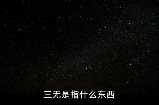 三無(wú)投資指什么，三無(wú)是指什么東西