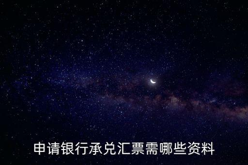 辦理銀行承兌匯票需要什么資料，申請(qǐng)銀行承兌匯票需哪些資料