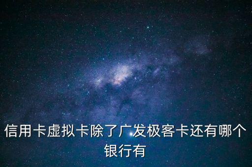 信用卡虛擬卡除了廣發(fā)極客卡還有哪個(gè)銀行有
