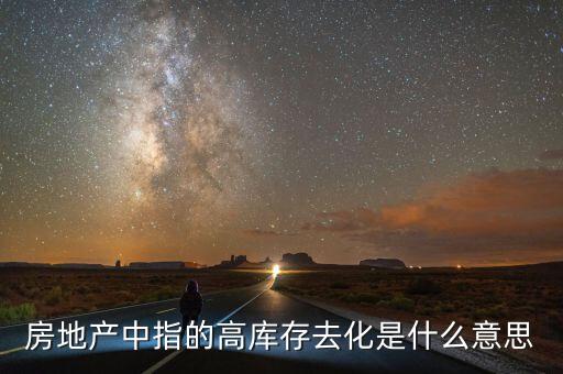 房地產(chǎn)中指的高庫(kù)存去化是什么意思
