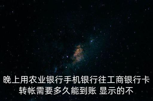 晚上用農(nóng)業(yè)銀行手機(jī)銀行往工商銀行卡轉(zhuǎn)帳需要多久能到賬 顯示的不