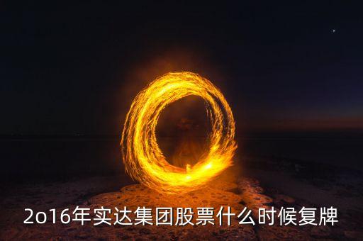 2o16年實達集團股票什么時候復牌