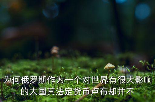 為何俄羅斯作為一個對世界有很大影響的大國其法定貨幣盧布卻并不