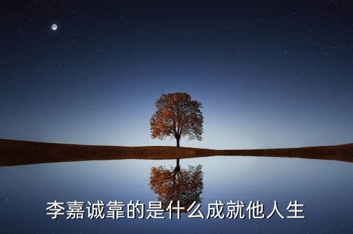 李嘉誠憑什么，李嘉誠靠什么成功的