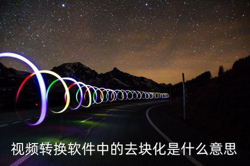 去渠道化什么意思，視頻轉(zhuǎn)換軟件中的去塊化是什么意思