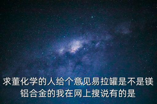 求董化學(xué)的人給個(gè)意見易拉罐是不是鎂鋁合金的我在網(wǎng)上搜說有的是