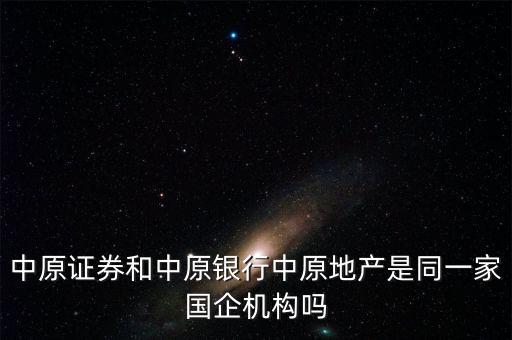 中原證券和中原銀行中原地產(chǎn)是同一家國企機構嗎