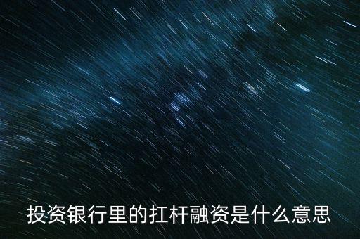 投資銀行里的扛桿融資是什么意思