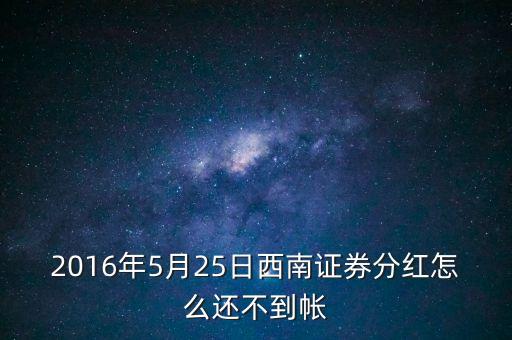 2016年5月25日西南證券分紅怎么還不到帳