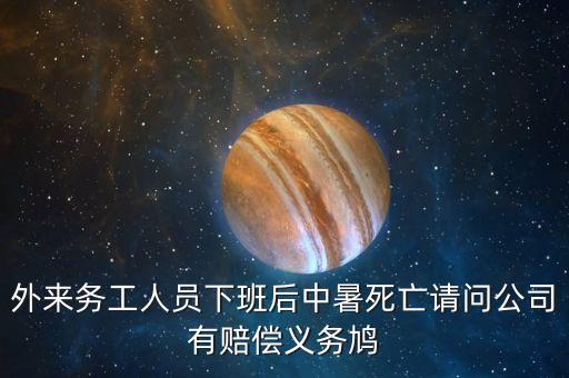 外來務(wù)工人員下班后中暑死亡請問公司有賠償義務(wù)鳩