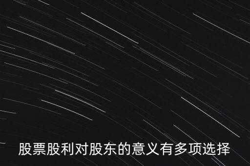 股票股利對公司和股東有什么意義，對股東來講股票股利的意義