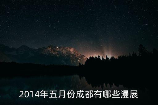成都2014年5月有什么重大活動(dòng)嗎，2014年五月有什么活動(dòng)
