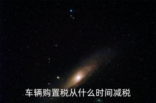 車輛購置稅從什么時間減稅