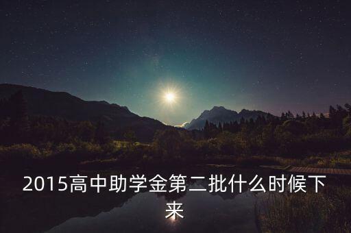 2015高中助學(xué)金第二批什么時(shí)候下來