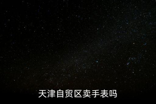 天津自貿(mào)區(qū)賣手表嗎