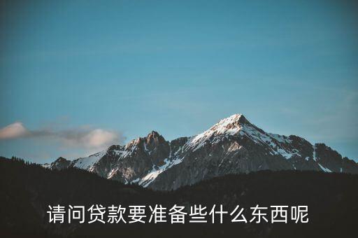貸款需要什么東西，貸款需要什么東西