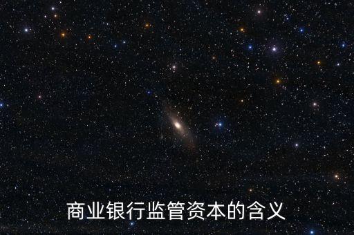 管資本什么意思，簡(jiǎn)述商業(yè)銀行監(jiān)管資本的含義與構(gòu)造 通貨緊縮被稱為經(jīng)濟(jì)衰退加速器的