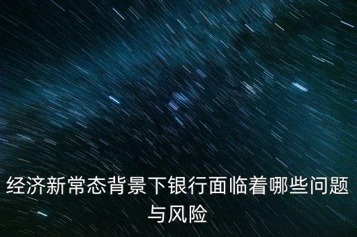 什么是銀行業(yè)新常態(tài)，新常態(tài)財(cái)富的實(shí)力到底怎么樣呢