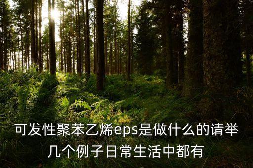 可發(fā)性聚苯乙烯eps是做什么的請(qǐng)舉幾個(gè)例子日常生活中都有