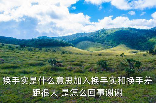 換手實為什么比換手大，換手和換手實的區(qū)別