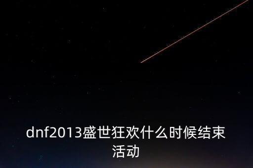 dnf2013盛世狂歡什么時(shí)候結(jié)束活動(dòng)