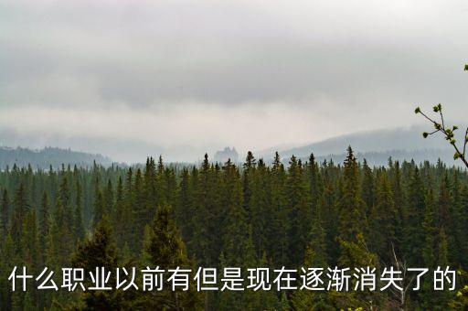 什么職業(yè)在衰退，什么職業(yè)以前有但是現(xiàn)在逐漸消失了的