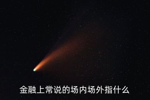 金融上常說的場內(nèi)場外指什么