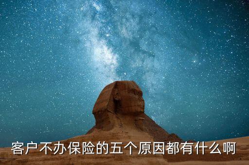客戶不辦保險(xiǎn)的五個(gè)原因都有什么啊