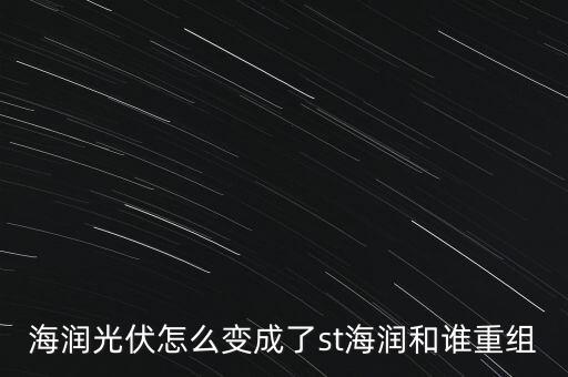 海潤光伏怎么變成了st海潤和誰重組
