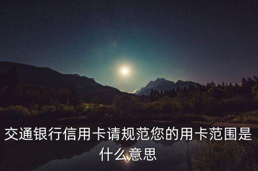 交通銀行信用卡請規(guī)范您的用卡范圍是什么意思