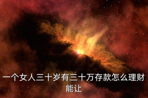 一個(gè)女人三十歲有三十萬存款怎么理財(cái)能讓