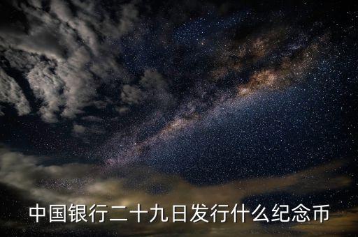 中國銀行二十九日發(fā)行什么紀(jì)念幣